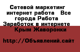 Сетевой маркетинг. интернет работа - Все города Работа » Заработок в интернете   . Крым,Жаворонки